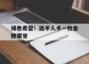kaiyun开云体育-关于绿色希望！选手人手一枚金牌荣誉的信息