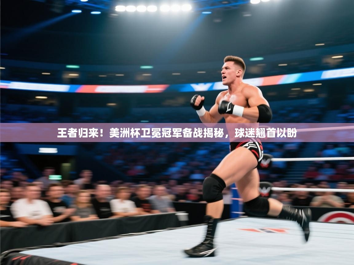 王者归来！美洲杯卫冕冠军备战揭秘，球迷翘首以盼  第2张