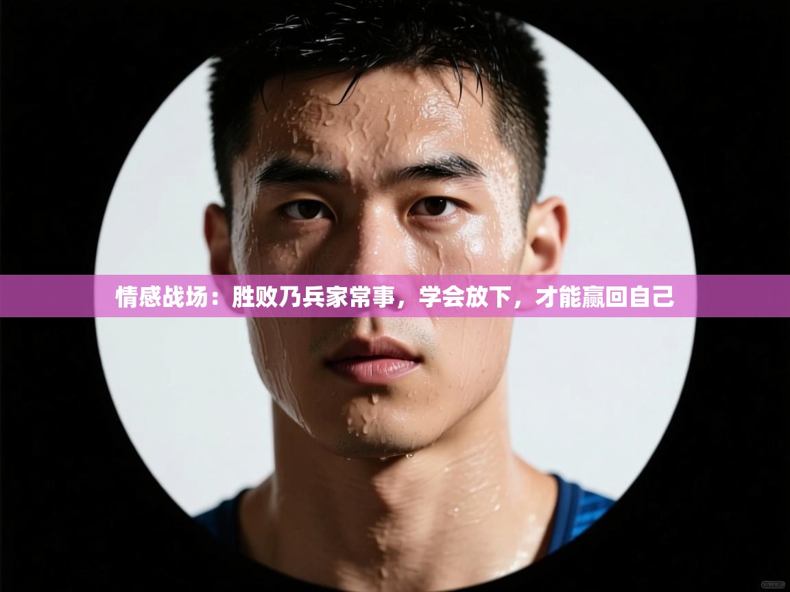 情感战场：胜败乃兵家常事，学会放下，才能赢回自己  第1张