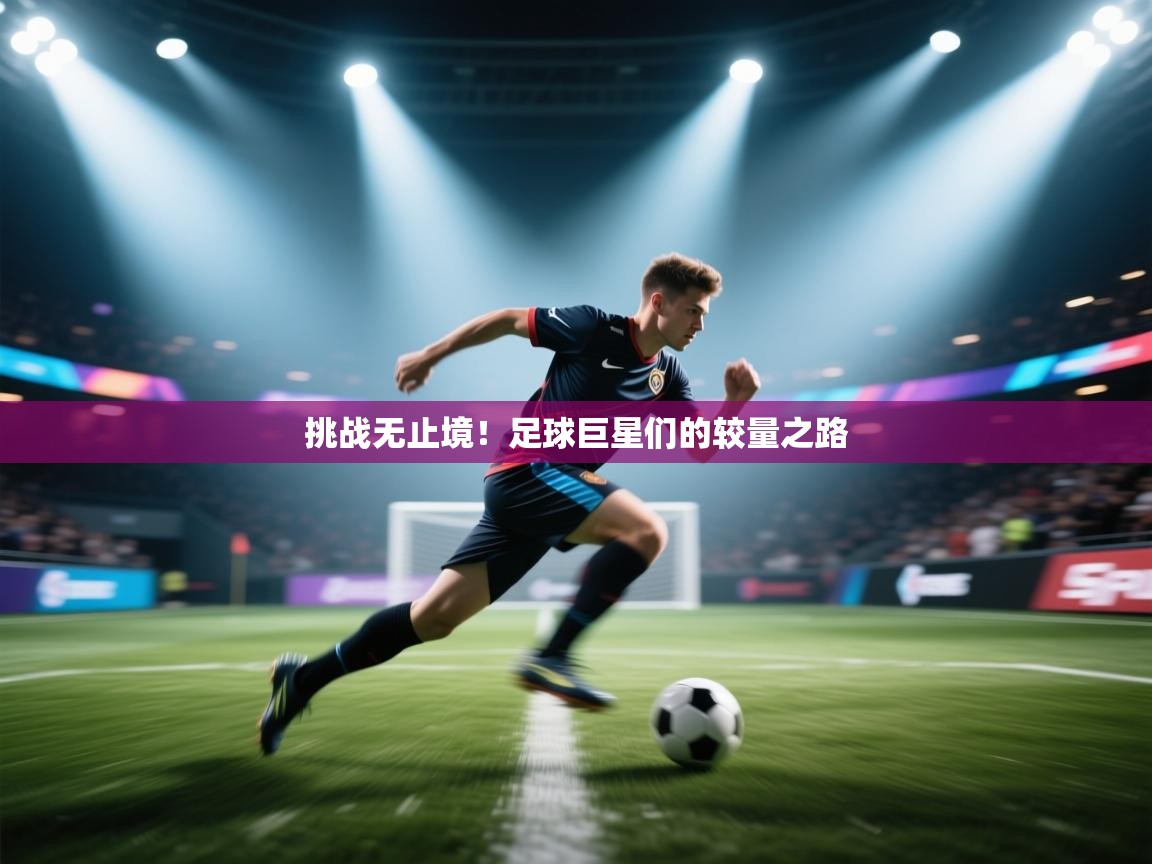 挑战无止境！足球巨星们的较量之路  第1张