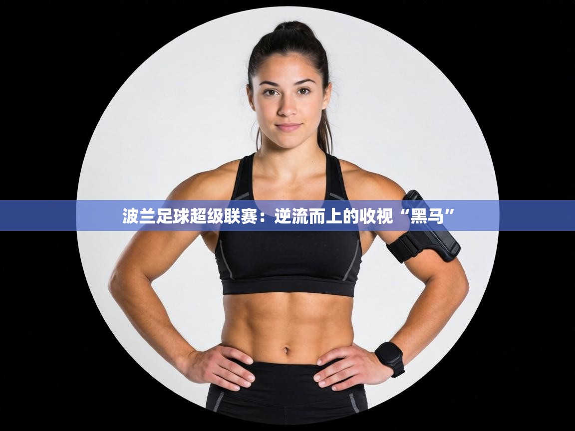 波兰足球超级联赛：逆流而上的收视“黑马”  第2张