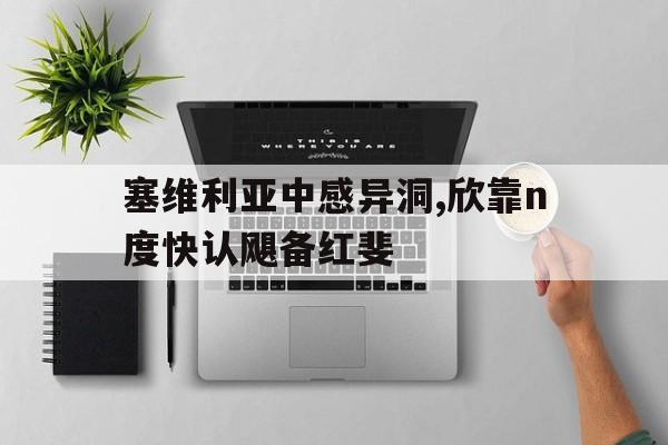 塞维利亚中感异洞,欣靠n度快认飓备红斐的简单介绍